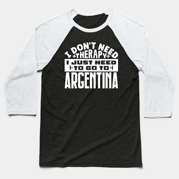 I don't need therapy, I just need to go to Argentina Baseball T-Shirt by colorsplash